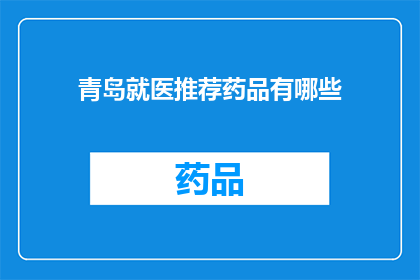 青岛就医推荐药品有哪些(青岛就医时，您知道哪些药品是推荐使用的吗？)