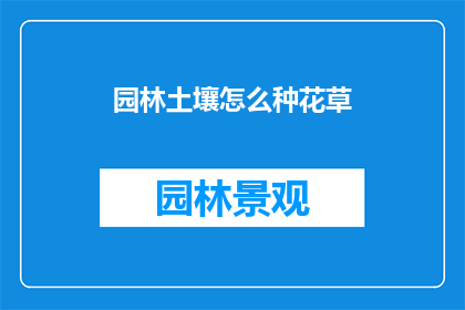园林土壤怎么种花草(如何正确种植园林土壤中的花草？)