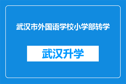 武汉市外国语学校小学部转学(武汉市外国语学校小学部是否接受转学申请？)