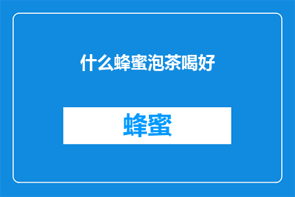 什么蜂蜜泡茶喝好(什么蜂蜜泡茶喝好？探索最佳选择，享受健康益处)