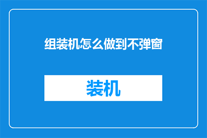 组装机怎么做到不弹窗(如何实现组装机在不弹出任何提示窗口的情况下进行操作？)