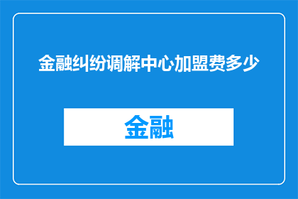 金融纠纷调解中心加盟费多少(金融纠纷调解中心加盟费用是多少？)