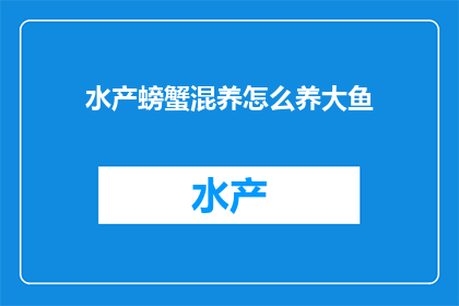 水产螃蟹混养怎么养大鱼(如何有效地在水产养殖中混合养殖螃蟹和大鱼？)