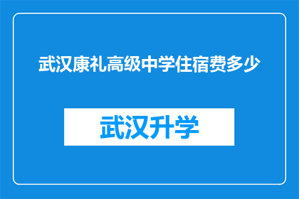 武汉康礼高级中学住宿费多少(武汉康礼高级中学的住宿费用是多少？)