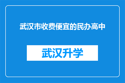 武汉市收费便宜的民办高中(武汉市民办高中收费情况如何？是否物有所值？)