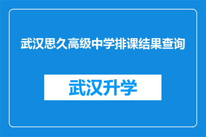 武汉思久高级中学排课结果查询(武汉思久高级中学如何查询排课结果？)