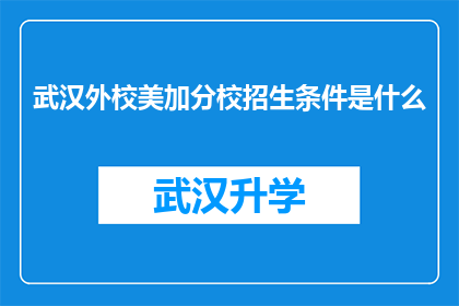 武汉外校美加分校招生条件是什么(武汉外校美加分校的招生条件是什么？)