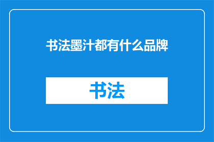 书法墨汁都有什么品牌(书法爱好者们，你们知道市面上有哪些知名的墨汁品牌吗？)