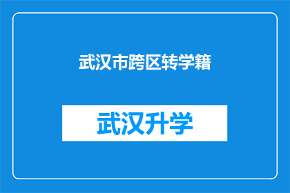 武汉市跨区转学籍(武汉市学生跨区转学籍政策是否允许？)