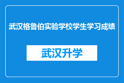 武汉格鲁伯实验学校学生学习成绩(武汉格鲁伯实验学校学生学习成绩如何？)
