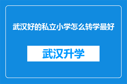 武汉好的私立小学怎么转学最好(武汉私立小学转学的最佳途径是什么？)