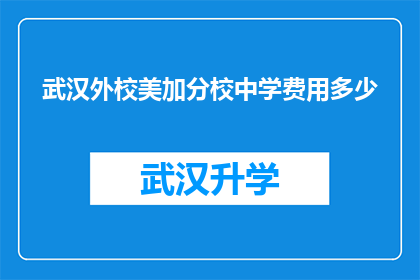武汉外校美加分校中学费用多少(武汉外校美加分校中学的学费是多少？)