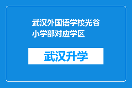 武汉外国语学校光谷小学部对应学区(武汉外国语学校光谷小学部对应学区是哪里？)