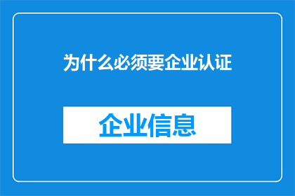 为什么必须要企业认证(为什么企业必须进行认证？)