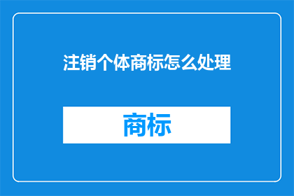 注销个体商标怎么处理(如何处理注销个体商标的复杂流程？)