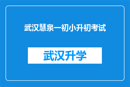 武汉慧泉一初小升初考试(武汉慧泉一初小升初考试，您准备好了吗？)