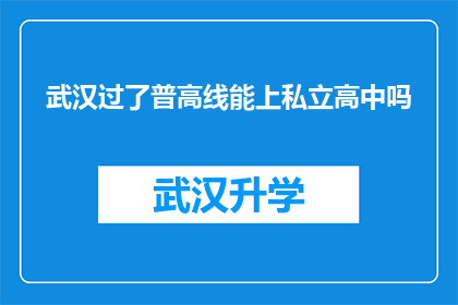武汉过了普高线能上私立高中吗(武汉考生能否通过普高线后进入私立高中就读？)