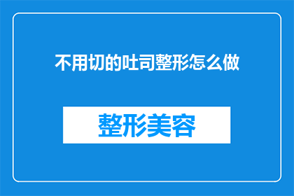 不用切的吐司整形怎么做(如何制作完美的不用切的吐司整形？)
