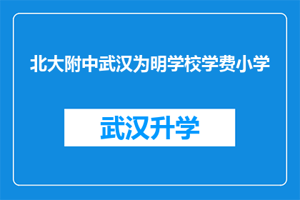 北大附中武汉为明学校学费小学(北大附中武汉为明学校的学费是多少？)