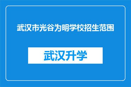 武汉市光谷为明学校招生范围(武汉市光谷为明学校招生范围是否包括周边地区？)