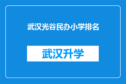 武汉光谷民办小学排名(武汉光谷民办小学排名，您知道哪些学校表现突出吗？)