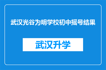 武汉光谷为明学校初中摇号结果(武汉光谷为明学校初中摇号结果公布，家长和学生期待的公平公正是否已实现？)