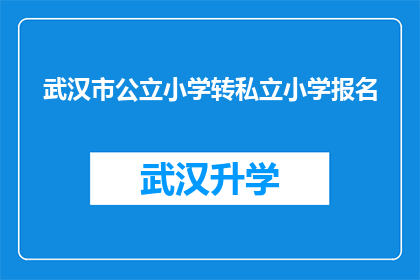 武汉市公立小学转私立小学报名(武汉市公立小学转私立小学报名流程是否复杂？)
