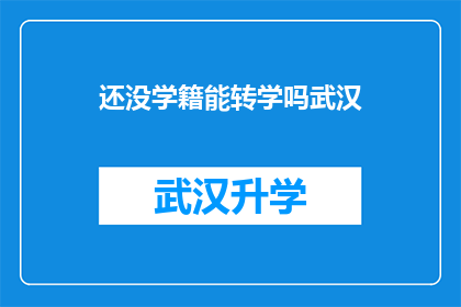 还没学籍能转学吗武汉(武汉学生学籍未确立，能否顺利转学？)