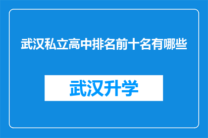 武汉私立高中排名前十名有哪些(武汉私立高中排名揭晓：前十名学校一览究竟有哪些？)