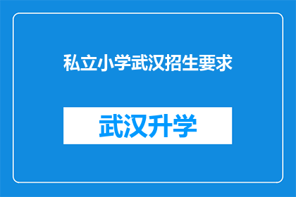 私立小学武汉招生要求(武汉私立小学招生标准何在？家长需满足哪些条件才能成功报名？)