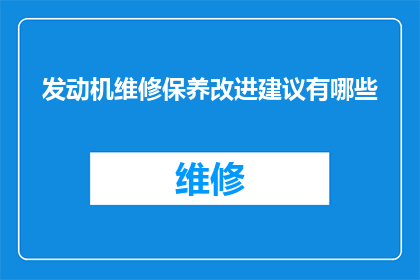 发动机维修保养改进建议有哪些(发动机维修保养改进建议有哪些？)