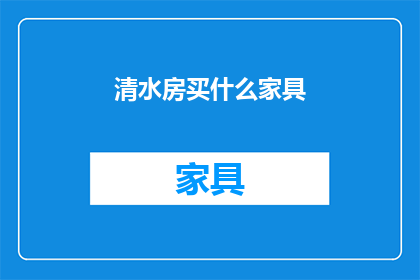 清水房买什么家具(清水房购买家具指南：如何选择适合的家居用品？)