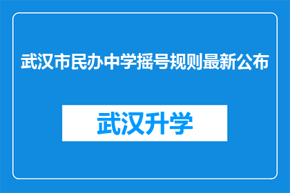 武汉市民办中学摇号规则最新公布(武汉市民办中学摇号规则最新公布，您了解了吗？)