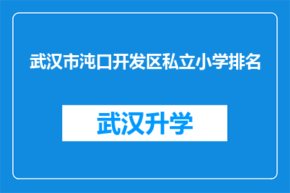 武汉市沌口开发区私立小学排名(武汉沌口开发区私立小学排名情况如何？)
