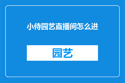 小侍园艺直播间怎么进(如何进入小侍园艺直播间？)