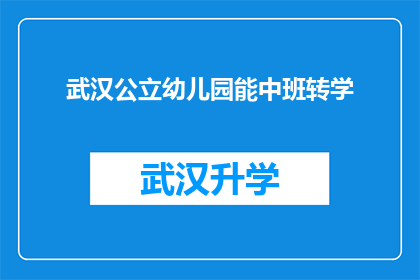 武汉公立幼儿园能中班转学(武汉公立幼儿园的中班学生能否顺利转学？)