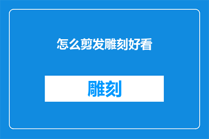 怎么剪发雕刻好看(如何剪出既美观又精致的发型？)