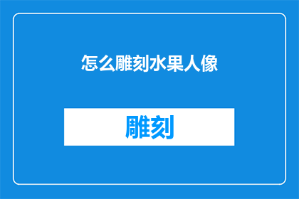 怎么雕刻水果人像(如何雕刻出栩栩如生的水果人像？)