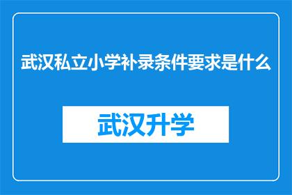 武汉私立小学补录条件要求是什么(武汉私立小学补录条件要求是什么？)