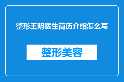 整形王明医生简历介绍怎么写(如何撰写一份引人注目的整形王明医生简历介绍？)