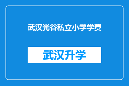 武汉光谷私立小学学费(武汉光谷私立小学的学费是多少？)