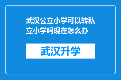 武汉公立小学可以转私立小学吗现在怎么办(武汉公立小学能否转为私立？当前应如何应对？)