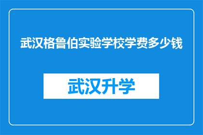 武汉格鲁伯实验学校学费多少钱(武汉格鲁伯实验学校学费是多少？)
