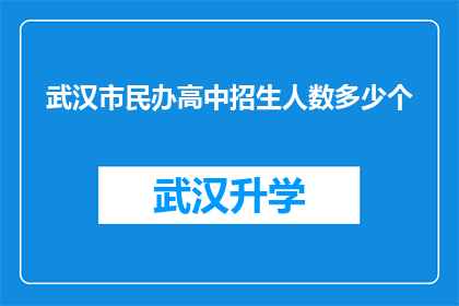 武汉市民办高中招生人数多少个(武汉市民办高中的招生规模究竟达到了多少？)