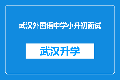 武汉外国语中学小升初面试(武汉外国语中学小升初面试流程及准备指南)