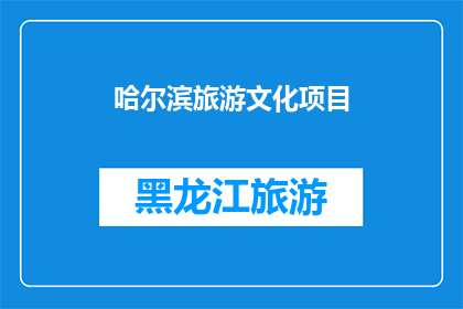 哈尔滨旅游文化项目(哈尔滨旅游文化项目：探索这座城市的独特魅力与深厚底蕴)