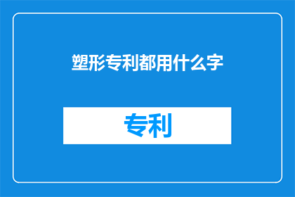 塑形专利都用什么字(塑形专利的命名秘诀：您知道都使用哪些字吗？)