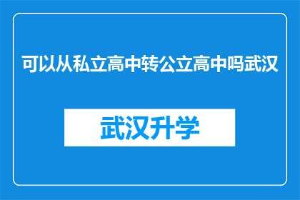 可以从私立高中转公立高中吗武汉(武汉私立高中学生能否转入公立高中？)
