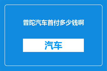 普陀汽车首付多少钱啊(普陀地区购车首付金额是多少？)