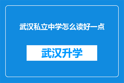 武汉私立中学怎么读好一点(如何提升武汉私立中学的教学质量？)